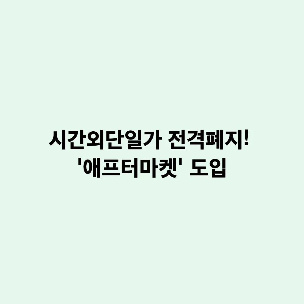 9월 14일 국내 주식 애프터마켓 도입: 시간외단일가 폐지 후 거래 시간 및 3가지 주의사항