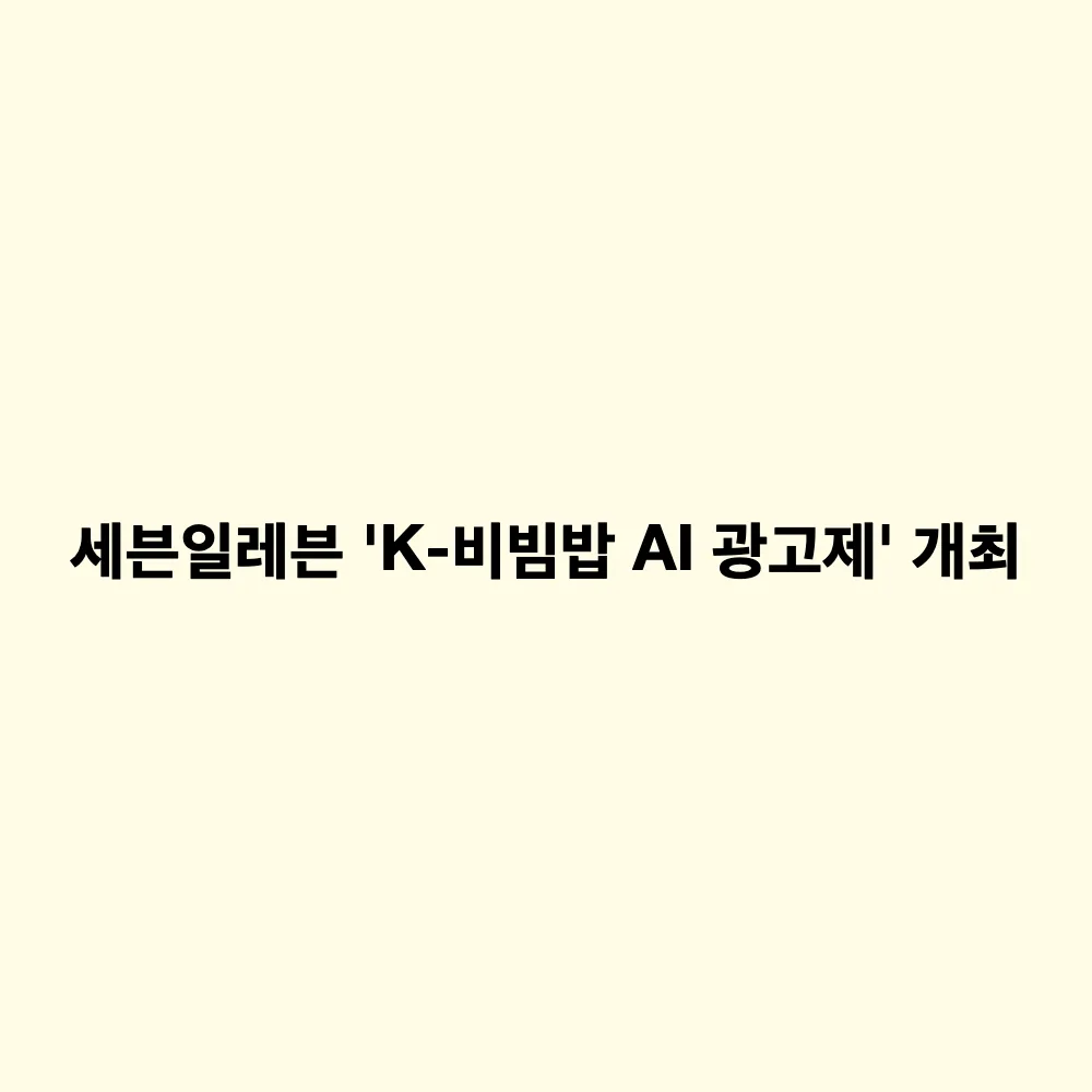 세븐일레븐 K-비빔밥 AI 광고제 참여 방법: 전주식소고기비빔밥 신상 홍보 영상 공모전