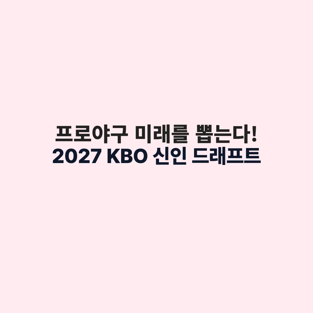 2027 KBO 신인 드래프트 기본정보: 9월 21일 개최 시간, 지명 방식 및 핵심 관전 포인트
