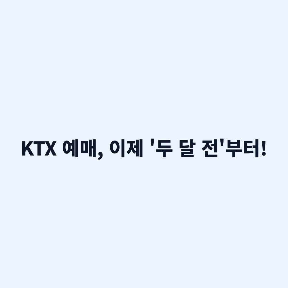 10월 1일부터 KTX 예매 2개월 전 오픈! 연말 기차표 선점 시기 및 주의사항 총정리