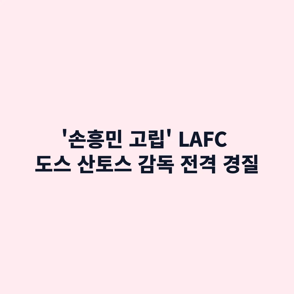 LAFC 마크 도스 산토스 감독 전격 경질: 손흥민 침묵과 서부 6위 추락 이유 총정리
