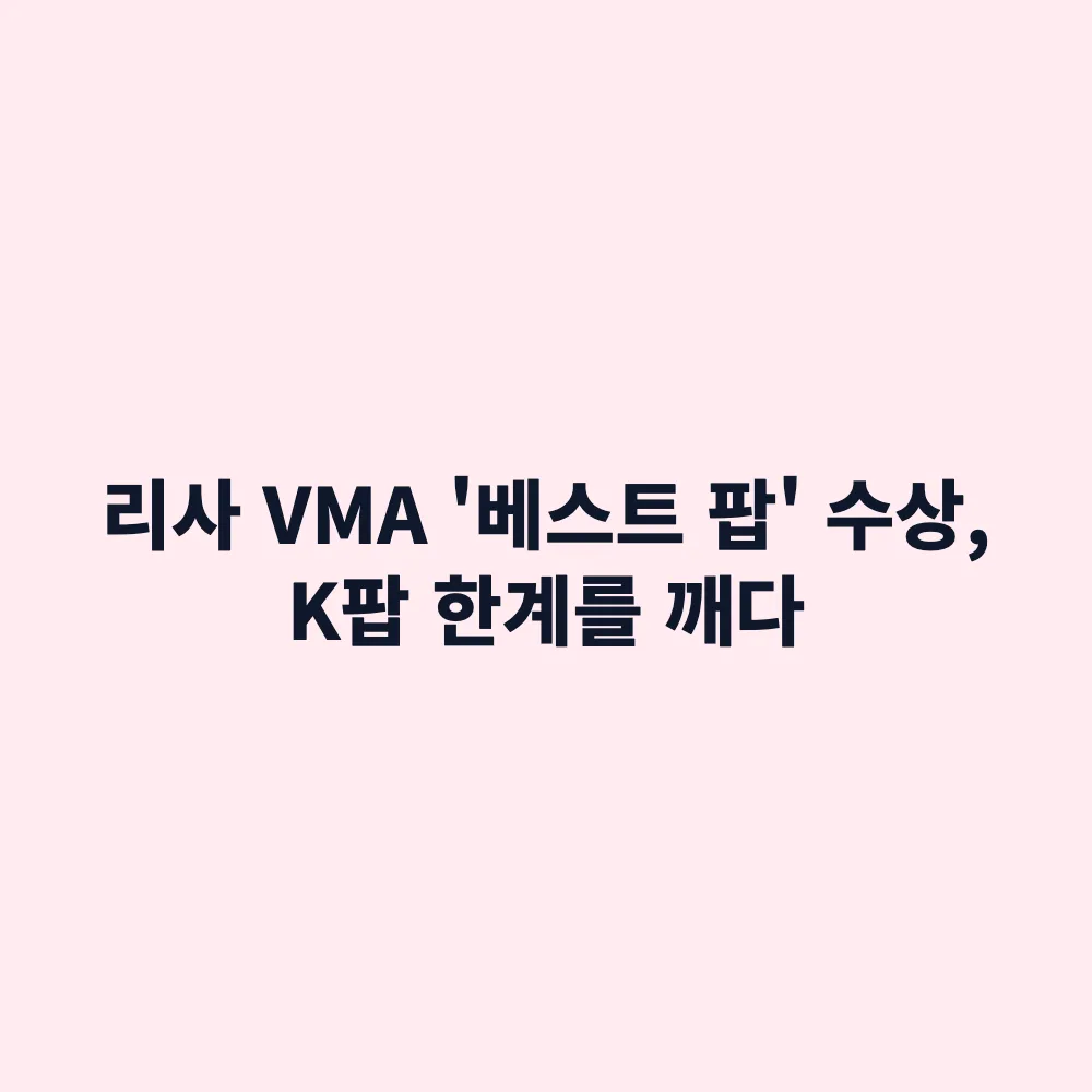 블랙핑크 리사 MTV VMA '베스트 팝' 최초 수상: K팝 아티스트의 메인 장르 진입과 글로벌 의미 총정리